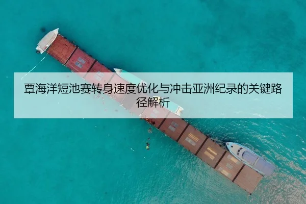 覃海洋短池赛转身速度优化与冲击亚洲纪录的关键路径解析（Crown）